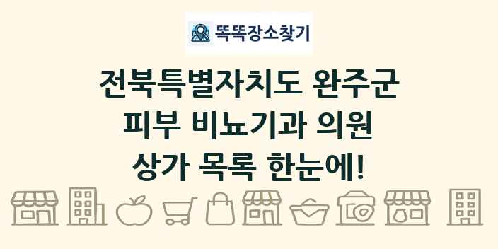 전북특별자치도 완주군 피부 비뇨기과 의원 상가 목록 및 정보