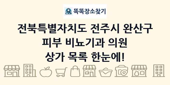 전북특별자치도 전주시 완산구 피부 비뇨기과 의원 상가 목록 및 정보