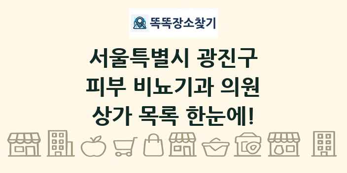 서울특별시 광진구 피부 비뇨기과 의원 상가 목록 및 정보