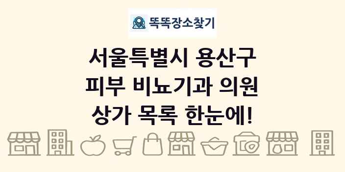 서울특별시 용산구 피부 비뇨기과 의원 상가 목록 및 정보