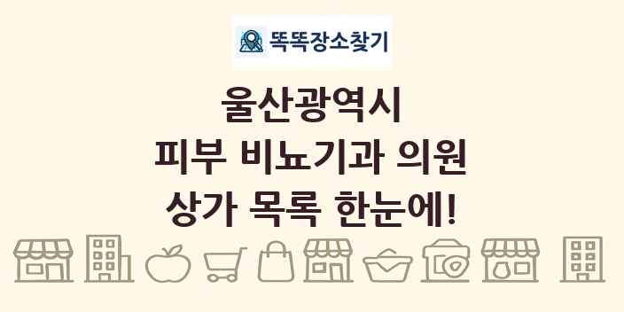 울산광역시 피부 비뇨기과 의원 상가 목록 및 정보