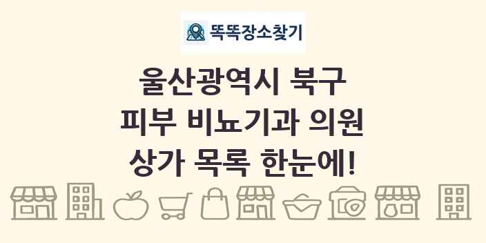 울산광역시 북구 피부 비뇨기과 의원 상가 목록 및 정보