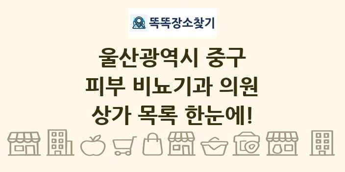 울산광역시 중구 피부 비뇨기과 의원 상가 목록 및 정보