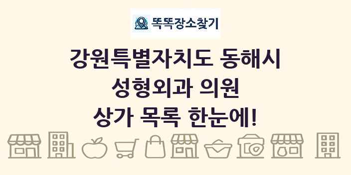 강원특별자치도 동해시 성형외과 의원 상가 목록 및 정보