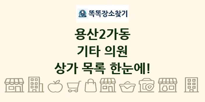 용산2가동 기타 의원 상가 목록 및 정보