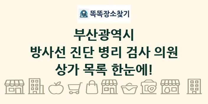 부산광역시 방사선 진단 병리 검사 의원 상가 목록 및 정보