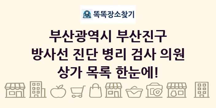 부산광역시 부산진구 방사선 진단 병리 검사 의원 상가 목록 및 정보