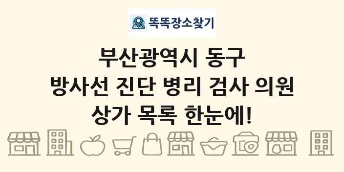 부산광역시 동구 방사선 진단 병리 검사 의원 상가 목록 및 정보