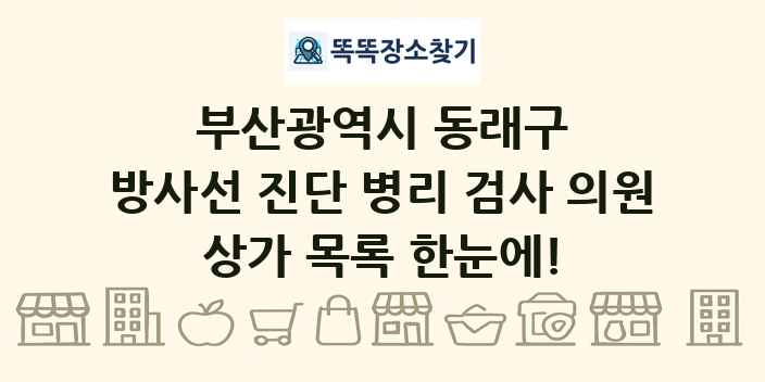 부산광역시 동래구 방사선 진단 병리 검사 의원 상가 목록 및 정보