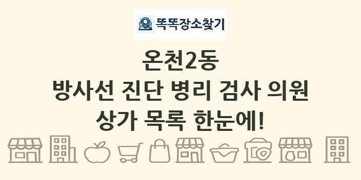 온천2동 방사선 진단 병리 검사 의원 상가 목록 및 정보