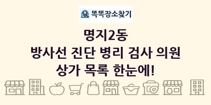 명지2동 방사선 진단 병리 검사 의원 상가 목록 및 정보