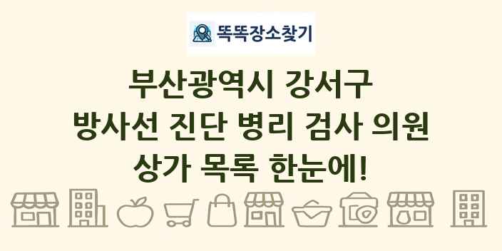 부산광역시 강서구 방사선 진단 병리 검사 의원 상가 목록 및 정보