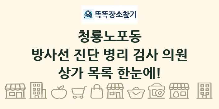 청룡노포동 방사선 진단 병리 검사 의원 상가 목록 및 정보