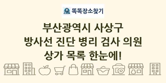 부산광역시 사상구 방사선 진단 병리 검사 의원 상가 목록 및 정보
