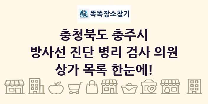 충청북도 충주시 방사선 진단 병리 검사 의원 상가 목록 및 정보