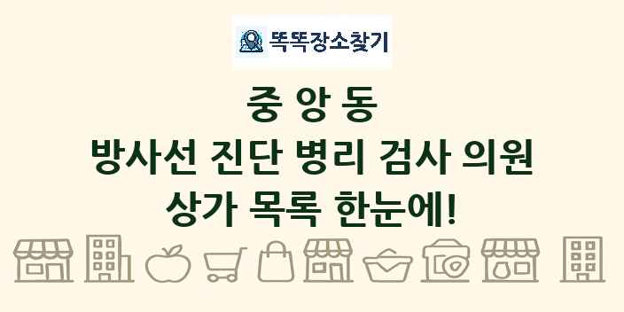 중앙동 방사선 진단 병리 검사 의원 상가 목록 및 정보