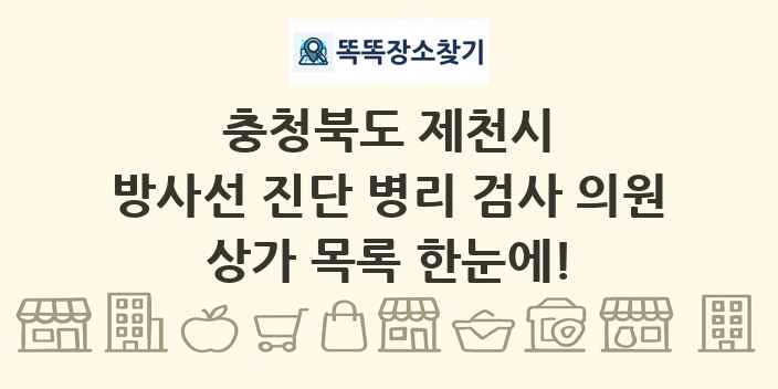 충청북도 제천시 방사선 진단 병리 검사 의원 상가 목록 및 정보