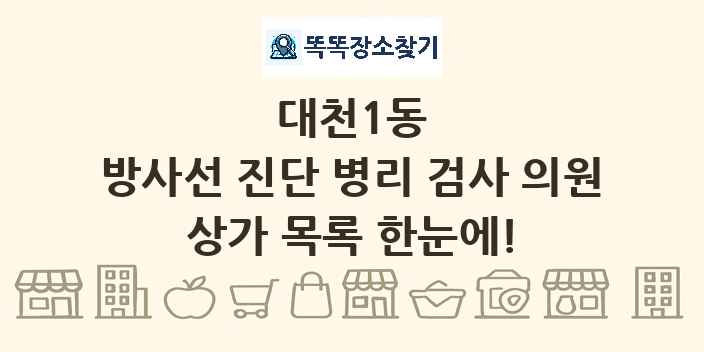 대천1동 방사선 진단 병리 검사 의원 상가 목록 및 정보