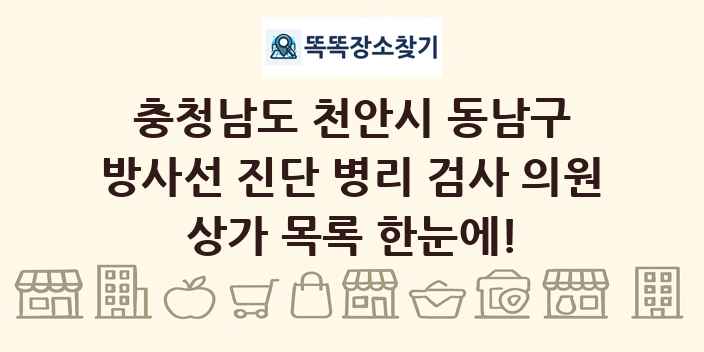충청남도 천안시 동남구 방사선 진단 병리 검사 의원 상가 목록 및 정보