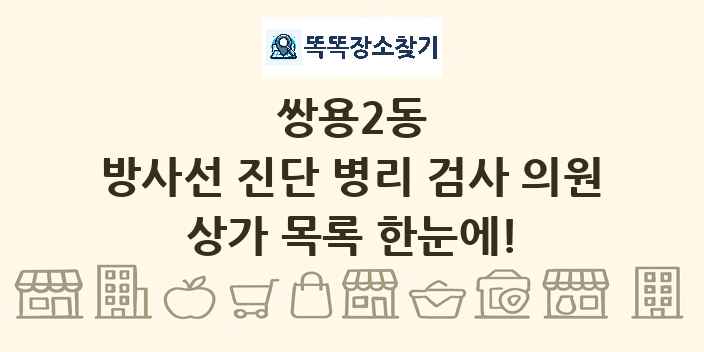 쌍용2동 방사선 진단 병리 검사 의원 상가 목록 및 정보