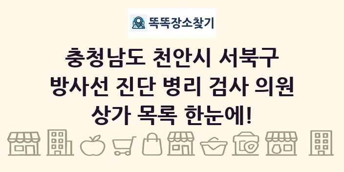 충청남도 천안시 서북구 방사선 진단 병리 검사 의원 상가 목록 및 정보