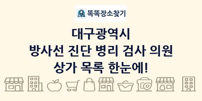 대구광역시 방사선 진단 병리 검사 의원 상가 목록 및 정보