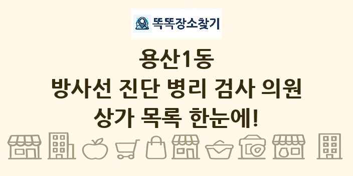 용산1동 방사선 진단 병리 검사 의원 상가 목록 및 정보