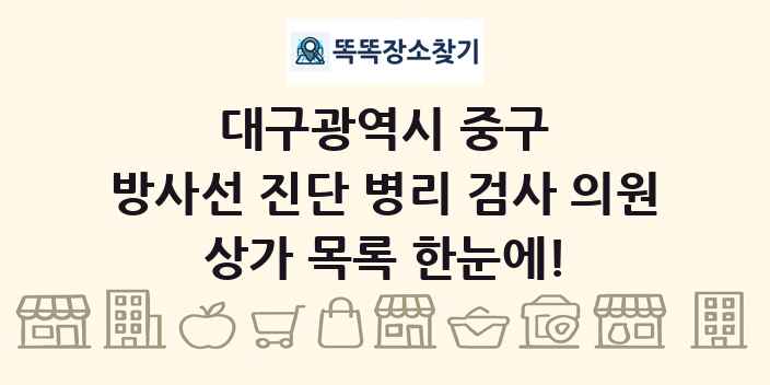 대구광역시 중구 방사선 진단 병리 검사 의원 상가 목록 및 정보