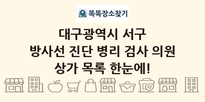 대구광역시 서구 방사선 진단 병리 검사 의원 상가 목록 및 정보