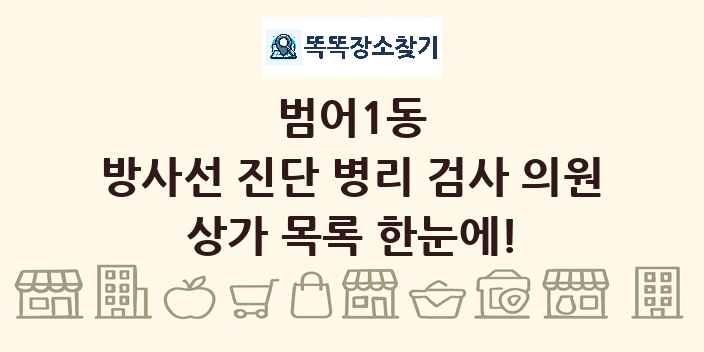 범어1동 방사선 진단 병리 검사 의원 상가 목록 및 정보