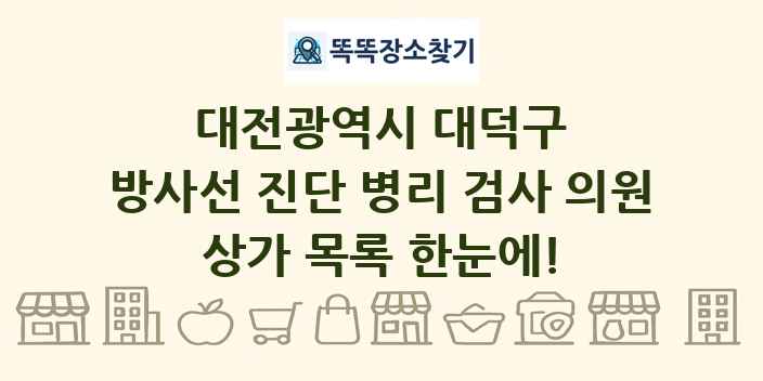 대전광역시 대덕구 방사선 진단 병리 검사 의원 상가 목록 및 정보