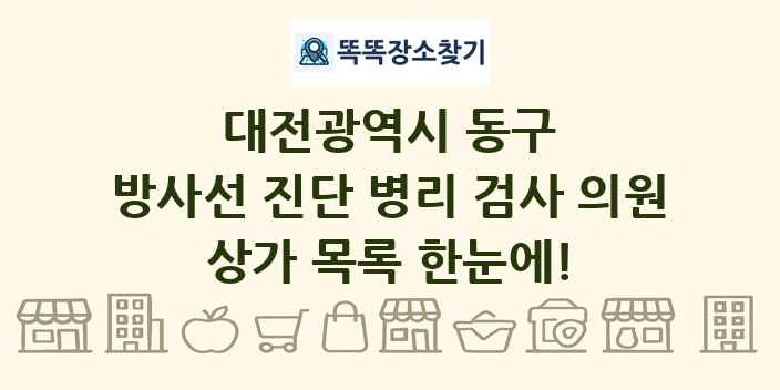 대전광역시 동구 방사선 진단 병리 검사 의원 상가 목록 및 정보