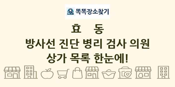 효동 방사선 진단 병리 검사 의원 상가 목록 및 정보