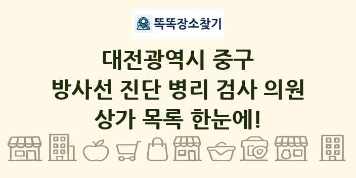 대전광역시 중구 방사선 진단 병리 검사 의원 상가 목록 및 정보