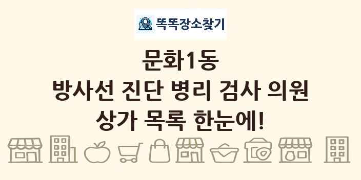 문화1동 방사선 진단 병리 검사 의원 상가 목록 및 정보