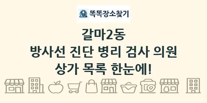 갈마2동 방사선 진단 병리 검사 의원 상가 목록 및 정보