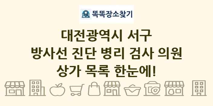 대전광역시 서구 방사선 진단 병리 검사 의원 상가 목록 및 정보