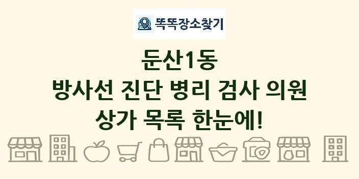 둔산1동 방사선 진단 병리 검사 의원 상가 목록 및 정보