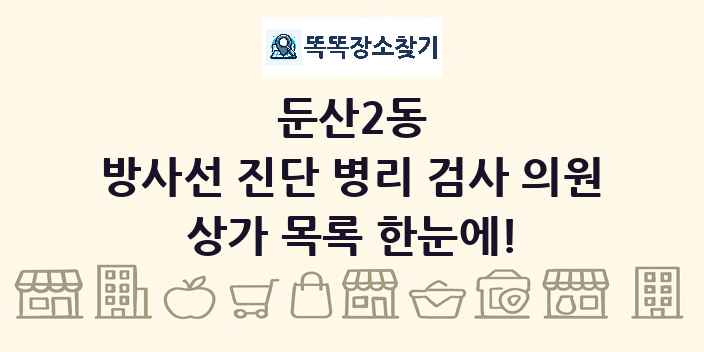 둔산2동 방사선 진단 병리 검사 의원 상가 목록 및 정보