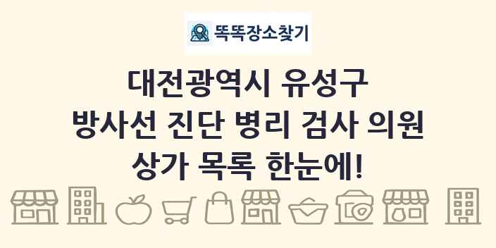 대전광역시 유성구 방사선 진단 병리 검사 의원 상가 목록 및 정보