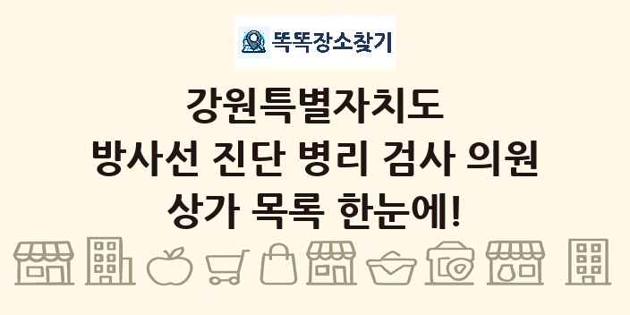 강원특별자치도 방사선 진단 병리 검사 의원 상가 목록 및 정보