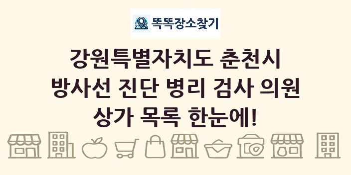 강원특별자치도 춘천시 방사선 진단 병리 검사 의원 상가 목록 및 정보