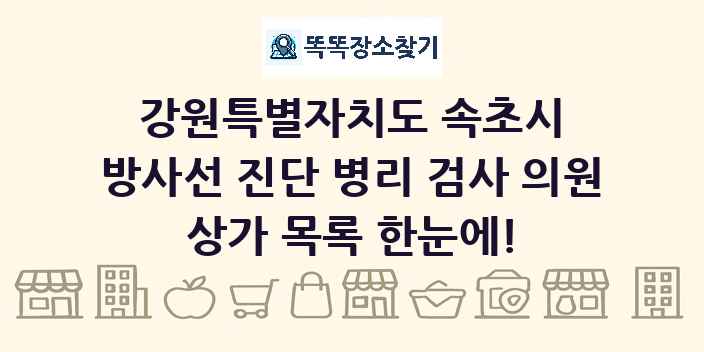 강원특별자치도 속초시 방사선 진단 병리 검사 의원 상가 목록 및 정보