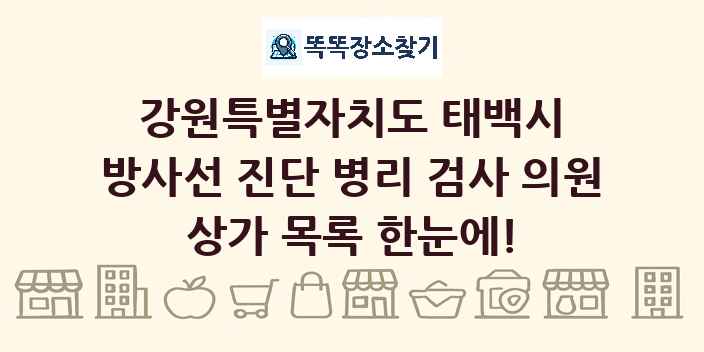 강원특별자치도 태백시 방사선 진단 병리 검사 의원 상가 목록 및 정보