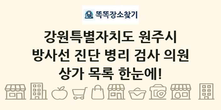 강원특별자치도 원주시 방사선 진단 병리 검사 의원 상가 목록 및 정보