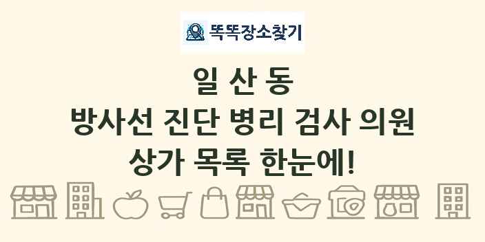 일산동 방사선 진단 병리 검사 의원 상가 목록 및 정보