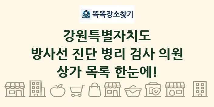 강원특별자치도 방사선 진단 병리 검사 의원 상가 목록 및 정보