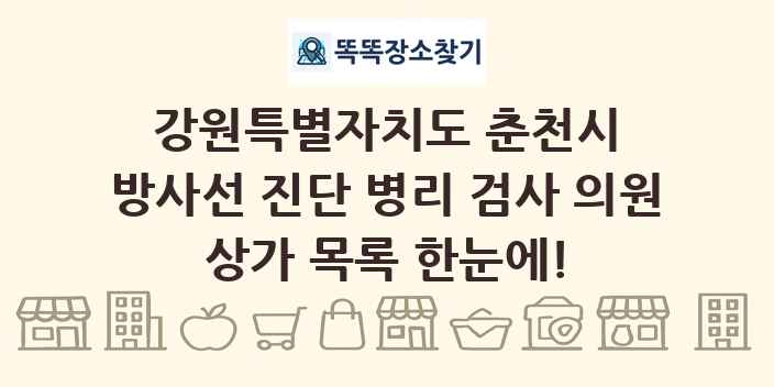 강원특별자치도 춘천시 방사선 진단 병리 검사 의원 상가 목록 및 정보