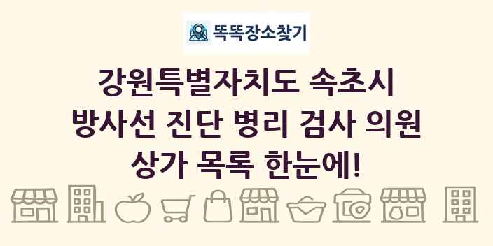 강원특별자치도 속초시 방사선 진단 병리 검사 의원 상가 목록 및 정보