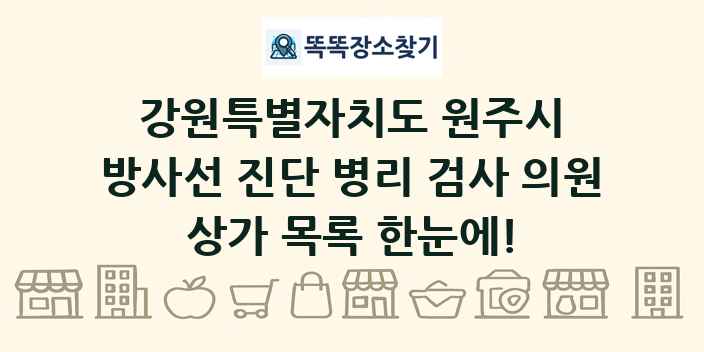 강원특별자치도 원주시 방사선 진단 병리 검사 의원 상가 목록 및 정보